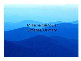 Mi Ficha Curricular
Jiménez; Orlmary
 