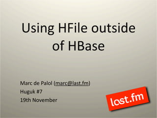 Using HFile outside 
of HBase  
Marc de Palol (marc@last.fm)
Huguk #7
19th November
1
 