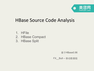 HBase	
  Source	
  Code	
  Analysis	
  	
  
1.  HFile
2.  HBase Compact
3.  HBase Split
基于HBase0.96
FX__Bull -- 移动数据组

 