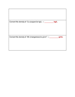 Convert the density of Cu (copper)to kg/L → _________ kg/L
Convert the density of Mn (manganese) to g/cm3
→ _________ g/mL