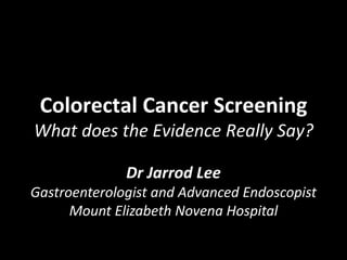 Colorectal Cancer Screening
What does the Evidence Really Say?
Dr Jarrod Lee
Gastroenterologist and Advanced Endoscopist
Mount Elizabeth Novena Hospital
 