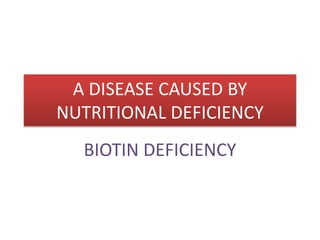A DISEASE CAUSED BY
NUTRITIONAL DEFICIENCY
BIOTIN DEFICIENCY
 