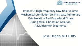Impact Of High-frequency Low-tidal-volume
Mechanical Ventilation On First-pass Pulmonary
Vein Isolation And Procedural Times
During Atrial Fibrillation Ablation:
A Multicenter Experience
Jose Osorio MD FHRS
 