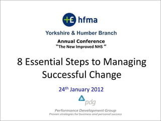 Yorkshire & Humber Branch
          Annual Conference
         “The New Improved NHS ”


8 Essential Steps to Managing
      Successful Change
          24th January 2012
 