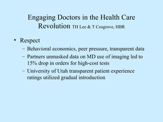 Engaging Doctors in the Health Care
Revolution TH Lee & T Cosgrove, HBR
• Respect
– Behavioral economics, peer pressure, t...