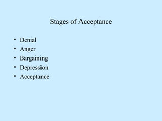 Stages of Acceptance
• Denial
• Anger
• Bargaining
• Depression
• Acceptance
 
