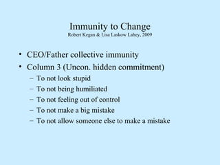 Immunity to Change
Robert Kegan & Lisa Laskow Lahey, 2009
• CEO/Father collective immunity
• Column 3 (Uncon. hidden commi...