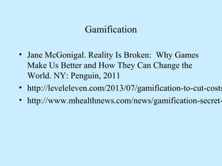 Gamification
• Jane McGonigal. Reality Is Broken: Why Games
Make Us Better and How They Can Change the
World. NY: Penguin,...