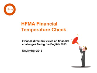 HFMA Financial
Temperature Check
Finance directors’ views on financial
challenges facing the English NHS
November 2015
 
