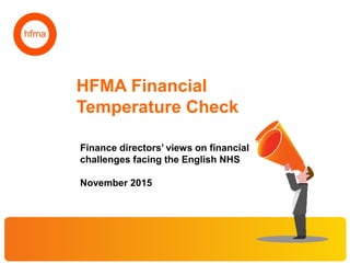HFMA Financial
Temperature Check
Finance directors’ views on financial
challenges facing the English NHS
November 2015
 