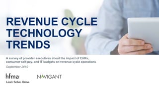 REVENUE CYCLE
TECHNOLOGY
TRENDS
A survey of provider executives about the impact of EHRs,
consumer self-pay, and IT budgets on revenue cycle operations
September 2019
Lead. Solve. Grow.
 