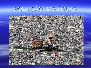 POLUIÇÃO NAS ÁGUAS
 