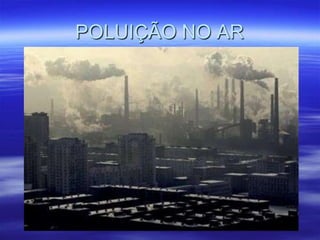 POLUIÇÃO NO AR
 
