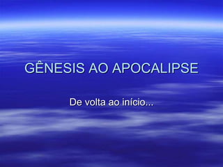 GÊNESIS AO APOCALIPSE

     De volta ao início...
 