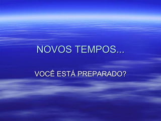 NOVOS TEMPOS...

VOCÊ ESTÁ PREPARADO?
 