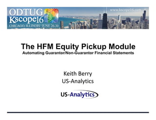 The HFM Equity Pickup Module
Automating Guarantor/Non-Guarantor Financial Statements
Keith Berry
US-Analytics
 