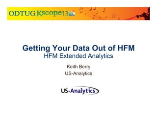 Getting Your Data Out of HFM
HFM Extended Analytics
Keith Berry
US-Analytics
 