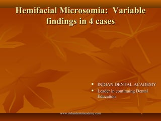 Hemifacial Microsomia: VariableHemifacial Microsomia: Variable
findings in 4 casesfindings in 4 cases
 INDIAN DENTAL ACADEMYINDIAN DENTAL ACADEMY
 Leader in continuing DentalLeader in continuing Dental
EducationEducation
www.indiandentalacademy.comwww.indiandentalacademy.com
 