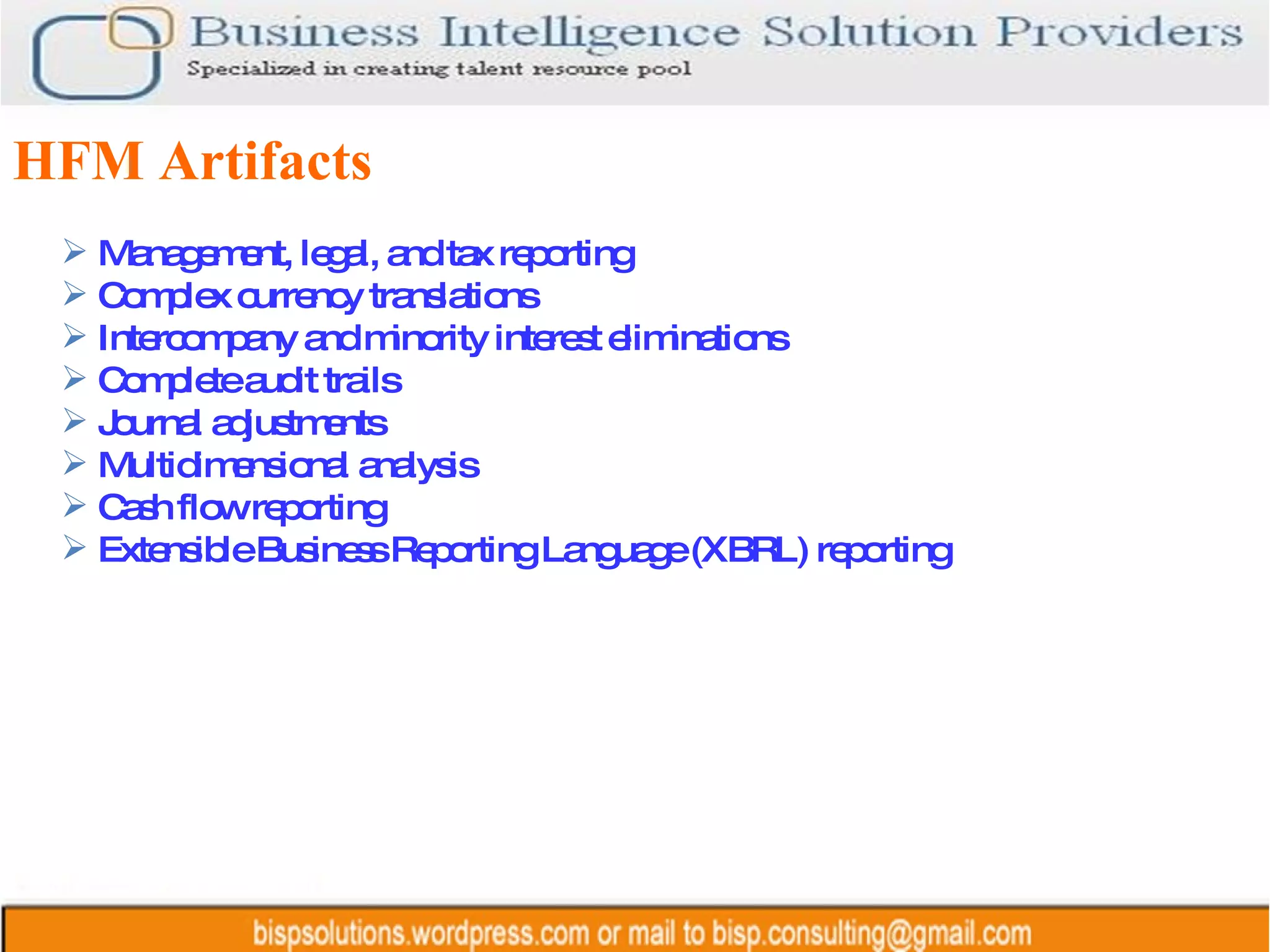Management, legal, and tax reporting  Complex currency translations  Intercompany and minority interest eliminations  Complete audit trails  Journal adjustments  Multidimensional analysis  Cash flow reporting  Extensible Business Reporting Language (XBRL) reporting  HFM Artifacts 