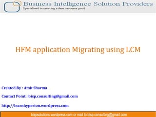 HFM application Migrating using LCM



Created By : Amit Sharma

Contact Point : bisp.consulting@gmail.com

http://learnhyperion.wordpress.com
 