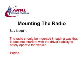 Mounting The Radio <ul><li>Say it again. </li></ul><ul><li>The radio should be mounted in such a way that it does not inte...
