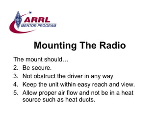 Mounting The Radio <ul><li>The mount should… </li></ul><ul><li>Be secure.  </li></ul><ul><li>Not obstruct the driver in an...