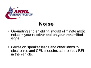 Noise <ul><li>Grounding and shielding should eliminate most noise in your receiver and on your transmitted signal.  </li><...