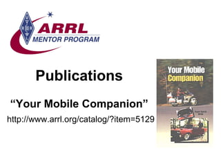Publications “Your Mobile Companion” <ul><li>http://www.arrl.org/catalog/?item=5129 </li></ul>