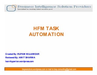 HFM TASK
                      AUTOM ATI ON


Created By :RUPAM M AJUM DAR
Reviewed By: AM I T SHARM A
learnhyperion.wordpress.com
 