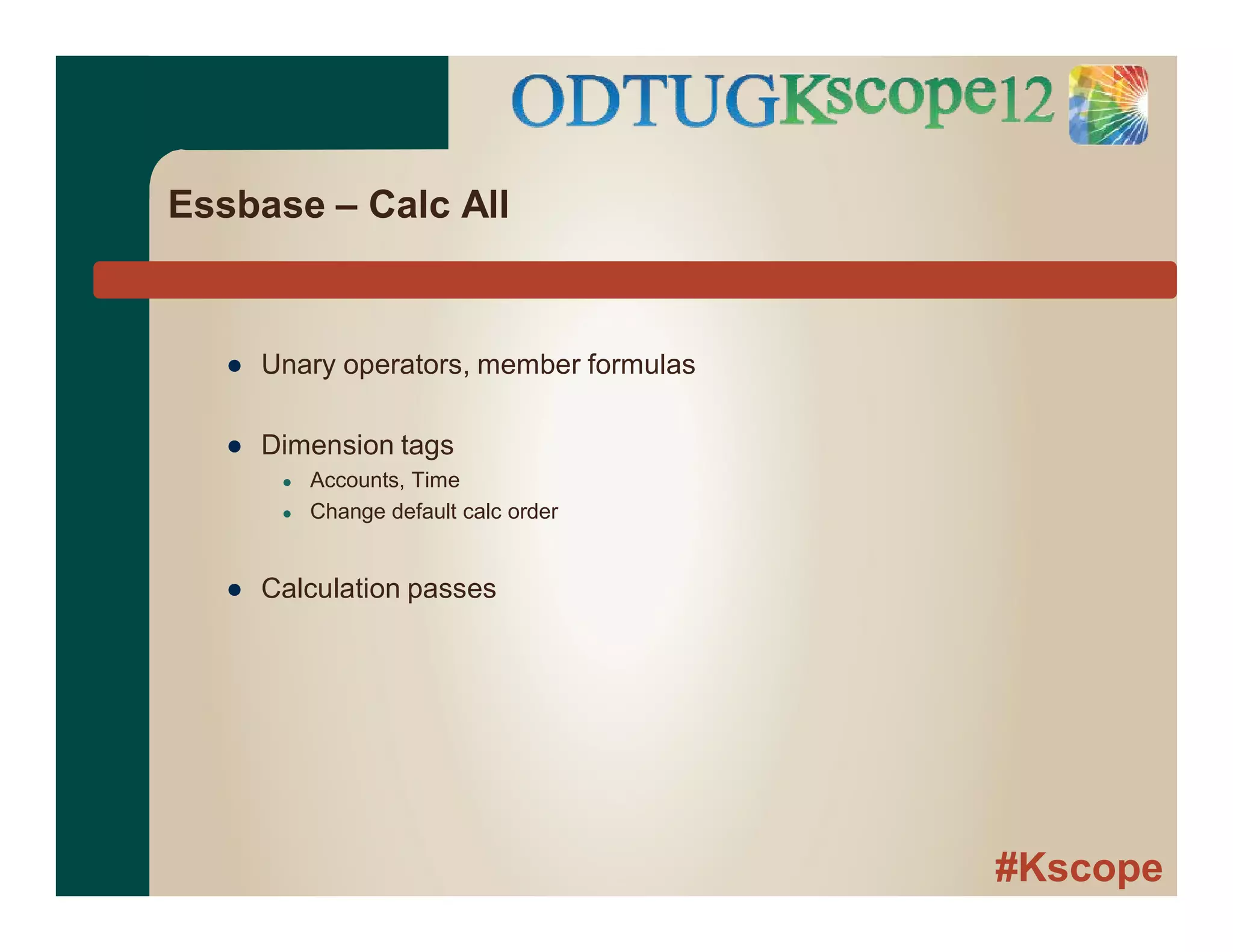 #Kscope
Essbase – Calc All
● Unary operators, member formulas
● Dimension tags
● Accounts, Time
● Change default calc order
● Calculation passes
 