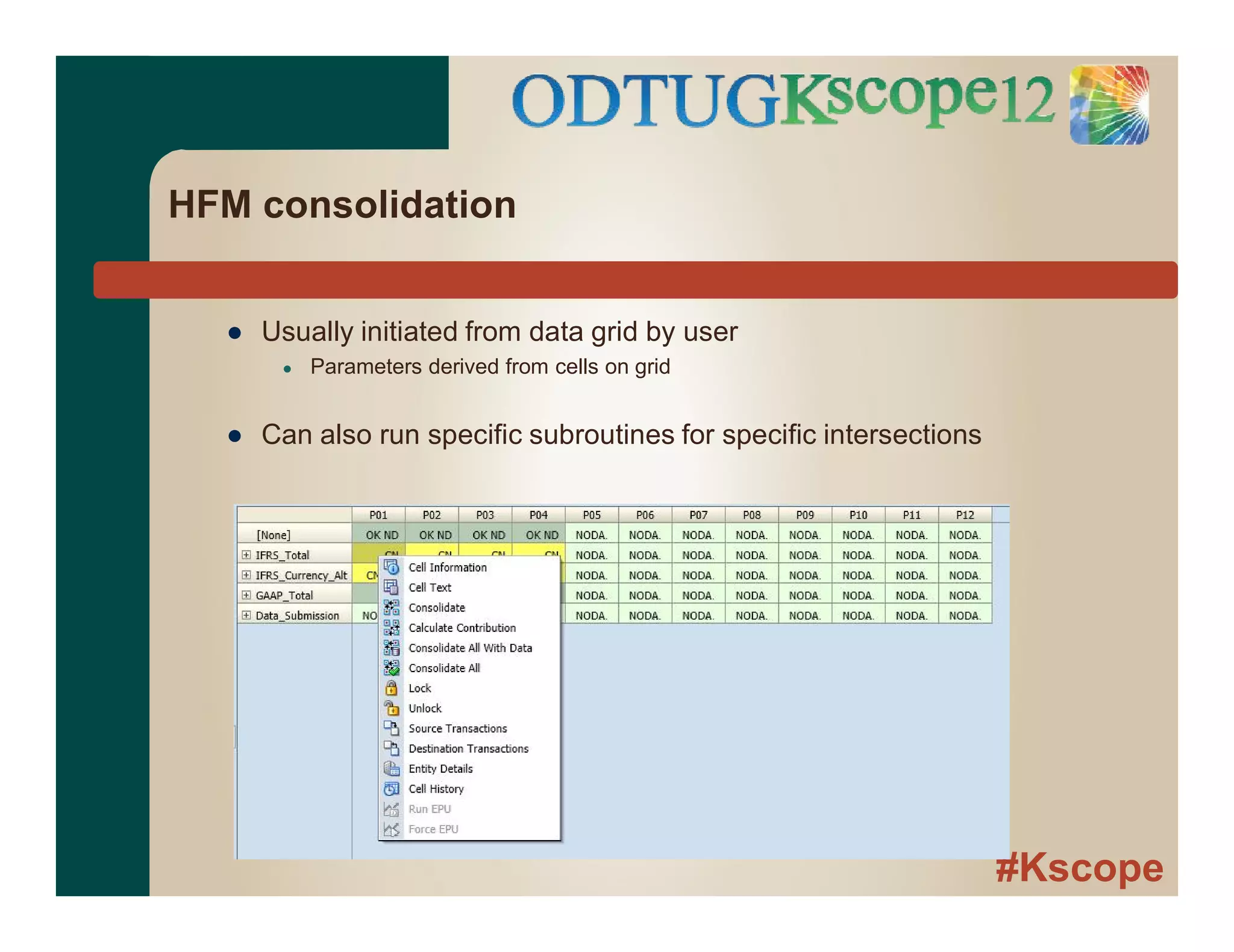 #Kscope
HFM consolidation
● Usually initiated from data grid by user
● Parameters derived from cells on grid
● Can also run specific subroutines for specific intersections
 