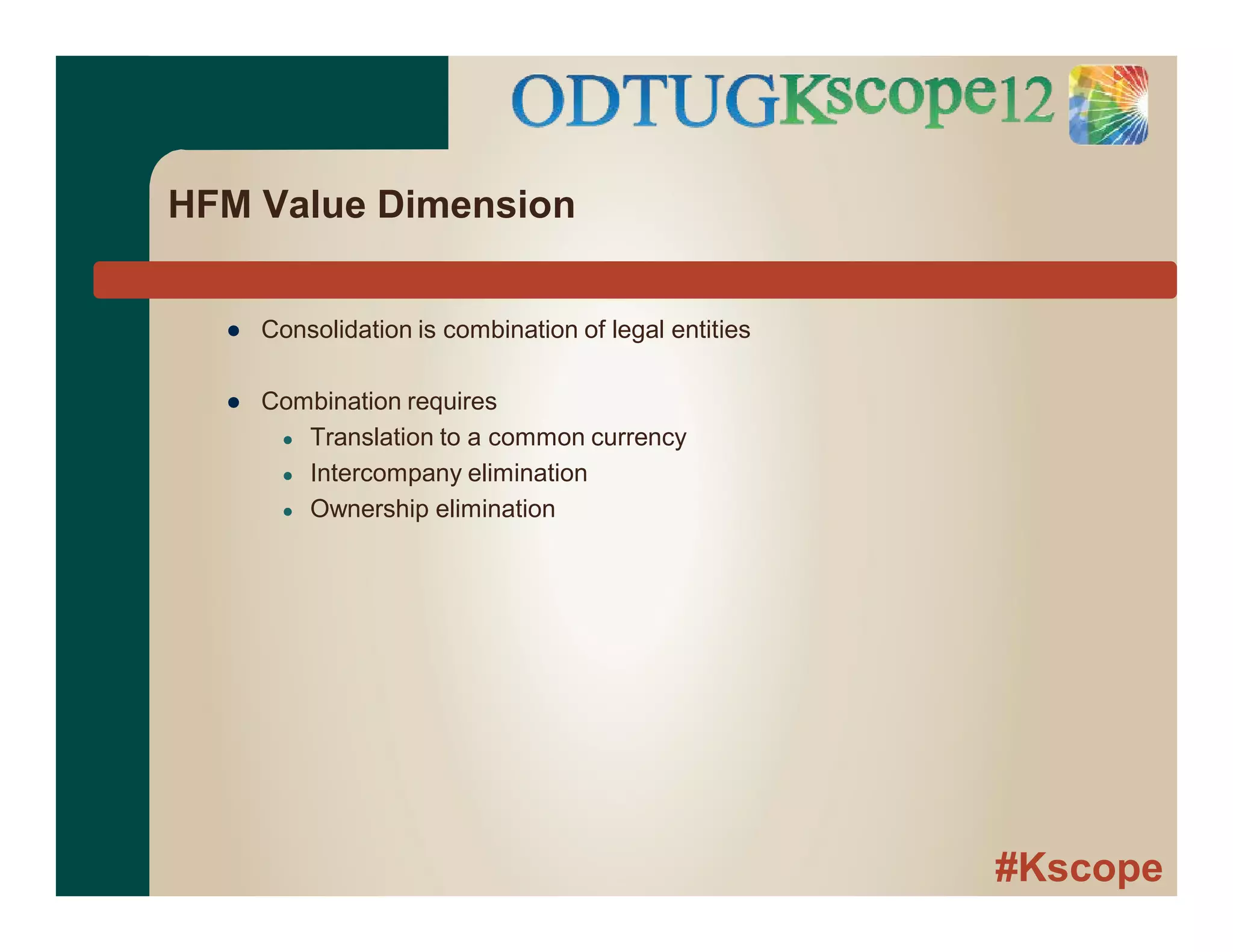 #Kscope
HFM Value Dimension
● Consolidation is combination of legal entities
● Combination requires
● Translation to a common currency
● Intercompany elimination
● Ownership elimination
 