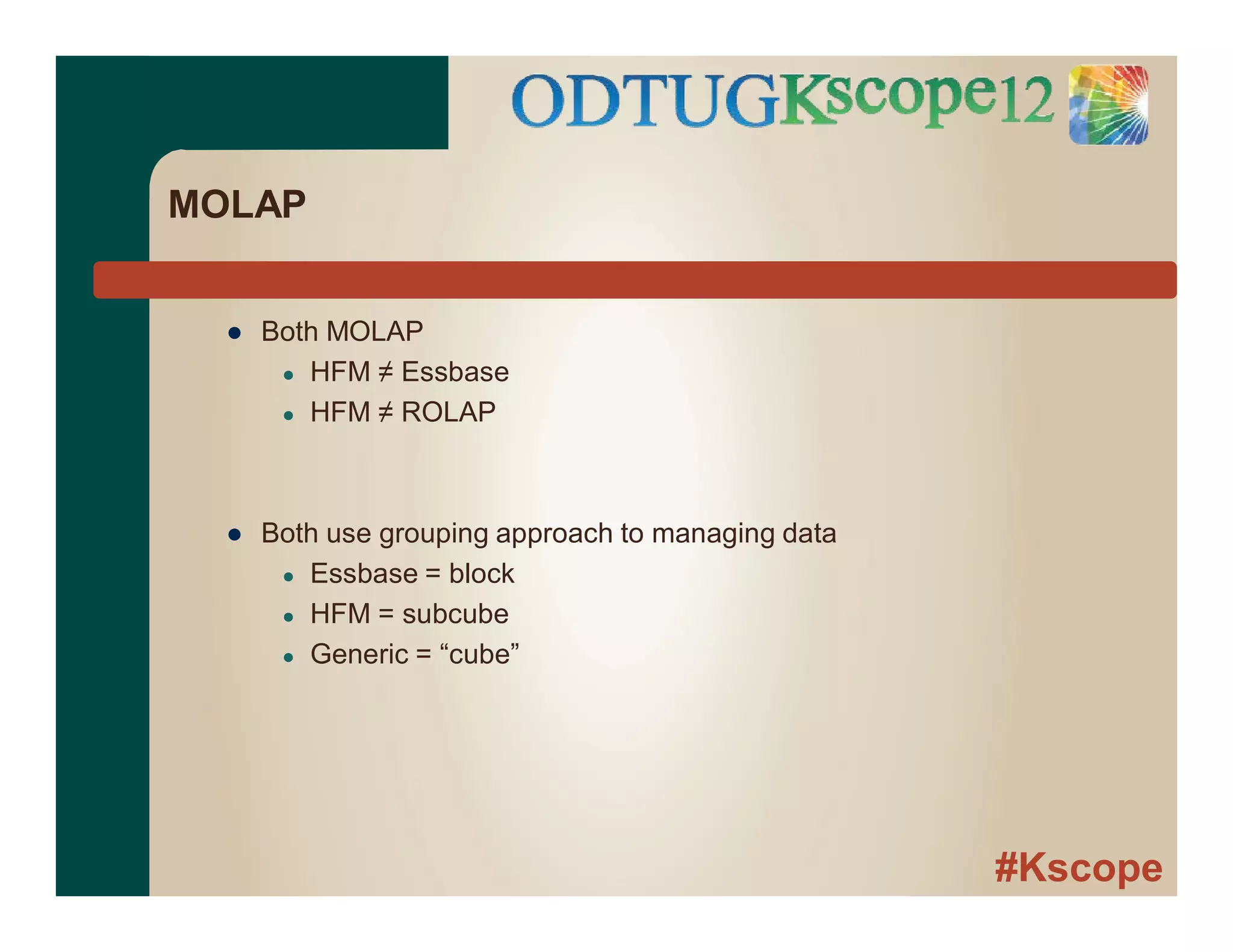 #Kscope
MOLAP
● Both MOLAP
● HFM ≠ Essbase
● HFM ≠ ROLAP
● Both use grouping approach to managing data
● Essbase = block
● HFM = subcube
● Generic = “cube”
 