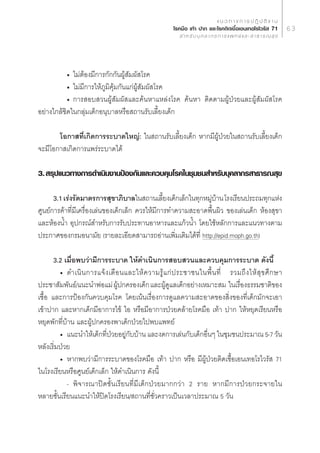 · π « ∑ “ ß ° “ √ ª Ø‘ ∫— µ‘ ß “ π
                                                       ‚√§¡◊Õ ‡∑â“ ª“° ·≈–‚√§µ‘¥‡™◊ÈÕ‡Õπ‡∑Õ‚√‰«√—  71                     63
                                                            ” À √— ∫ ∫ÿ § ≈ “ ° √ ° “ √ · æ ∑ ¬å · ≈ –   “ ∏ “ √ ≥  ÿ ¢




           ë ‰¡àµâÕß¡’°“√°—°°—πºŸâ —¡º— ‚√§
           ë ‰¡à¡’°“√„Àâ¿Ÿ¡‘§ÿâ¡°—π·°àºŸâ —¡º— ‚√§
           ë °“√ Õ∫ «πºŸâ —¡º— ·≈–§âπÀ“·À≈àß‚√§ §âπÀ“ µ‘¥µ“¡ºŸâªÉ«¬·≈–ºŸâ —¡º— ‚√§
Õ¬à“ß„°≈â™‘¥„π°≈ÿà¡‡¥Á°Õπÿ∫“≈À√◊Õ ∂“π√—∫‡≈’È¬ß‡¥Á°

       ‚Õ°“ ∑’Ë‡°‘¥°“√√–∫“¥„À≠à: „π ∂“π√—∫‡≈’È¬ß‡¥Á° À“°¡’ºŸâªÉ«¬„π ∂“π√—∫‡≈’È¬ß‡¥Á°
®–¡’‚Õ°“ ‡°‘¥°“√·æ√à√–∫“¥‰¥â

3.  √ÿª·π«∑“ß°“√¥”‡π‘πß“πªÑÕß°—π·≈–§«∫§ÿ¡‚√§„π™ÿ¡™π ”À√—∫∫ÿ§≈“°√ “∏“√≥ ÿ¢

      3.1 ‡√àß√—¥¡“µ√°“√ ÿ¢“¿‘∫“≈„π ∂“π‡≈’¬ß‡¥Á°‡≈Á°„π∑ÿ°À¡Ÿ∫“π ‚√ß‡√’¬πª√–∂¡∑ÿ°·Ààß
                                                 È            à â
»Ÿπ¬å°“√§â“∑’Ë¡’‡§√◊ËÕß‡≈àπ¢Õß‡¥Á°‡≈Á° §«√„Àâ¡’°“√∑”§«“¡ –Õ“¥æ◊Èπº‘« ¢Õß‡≈àπ‡¥Á° ÀâÕß ÿ¢“
·≈–ÀâÕßπÈ” Õÿª°√≥å ”À√—∫°“√√—∫ª√–∑“πÕ“À“√·≈–·°â«πÈ” ‚¥¬„™âÀ≈—°°“√·≈–·π«∑“ßµ“¡
ª√–°“»¢Õß°√¡Õπ“¡—¬ (√“¬≈–‡Õ’¬¥ “¡“√∂Õà“π‡æ‘Ë¡‡µ‘¡‰¥â∑’Ë http://epid.moph.go.th)

       3.2 ‡¡◊ËÕæ∫«à“¡’°“√√–∫“¥ „Àâ¥”‡π‘π°“√ Õ∫ «π·≈–§«∫§ÿ¡°“√√–∫“¥ ¥—ßπ’È
         ë ¥”‡π‘ π °“√·®â ß ‡µ◊ Õ π·≈–„Àâ § «“¡√Ÿâ · °à ª √–™“™π„πæ◊È π ∑’Ë √«¡∂÷ ß „Àâ  ÿ ¢ »÷ ° …“
ª√–™“ —¡æ—π∏å/·π–π”æàÕ·¡à†ºŸâª°§√Õß‡¥Á°†·≈–ºŸâ¥Ÿ·≈‡¥Á°Õ¬à“ß‡À¡“– ¡ „π‡√◊ËÕß∏√√¡™“µ‘¢Õß
‡™◊ÈÕ ·≈–°“√ªÑÕß°—π§«∫§ÿ¡‚√§ ‚¥¬‡πâπ‡√◊ËÕß°“√¥Ÿ·≈§«“¡ –Õ“¥¢Õß ‘Ëß¢Õß∑’Ë‡¥Á°¡—°®–‡Õ“
‡¢â“ª“° ·≈–À“°‡¥Á°¡’Õ“°“√‰¢â ‰Õ À√◊Õ¡’Õ“°“√ªÉ«¬§≈â“¬‚√§¡◊Õ ‡∑â“ ª“° „ÀâÀ¬ÿ¥‡√’¬πÀ√◊Õ
À¬ÿ¥æ—°∑’Ë∫â“π ·≈–ºŸâª°§√Õßæ“‡¥Á°ªÉ«¬‰ªæ∫·æ∑¬å
         ë ·π–π”„Àâ‡¥Á°∑’ËªÉ«¬Õ¬Ÿà°—∫∫â“π ·≈–ß¥°“√‡≈àπ°—∫‡¥Á°Õ◊ËπÊ „π™ÿ¡™πª√–¡“≥ 5-7 «—π
À≈—ß‡√‘Ë¡ªÉ«¬
         ë À“°æ∫«à“¡’°“√√–∫“¥¢Õß‚√§¡◊Õ ‡∑â“ ª“° À√◊Õ ¡’ºŸâªÉ«¬µ‘¥‡™◊ÈÕ‡Õπ‡∑Õ‚√‰«√—  71
„π‚√ß‡√’¬πÀ√◊Õ»Ÿπ¬å‡¥Á°‡≈Á° „Àâ¥”‡π‘π°“√ ¥—ßπ’È
            - æ‘®“√≥“ªî¥™—Èπ‡√’¬π∑’Ë¡’‡¥Á°ªÉ«¬¡“°°«à“ 2 √“¬ À“°¡’°“√ªÉ«¬°√–®“¬„π
À≈“¬™—Èπ‡√’¬π·π–π”„Àâªî¥‚√ß‡√’¬π/ ∂“π∑’Ë™—Ë«§√“«‡ªìπ‡«≈“ª√–¡“≥ 5 «—π
 