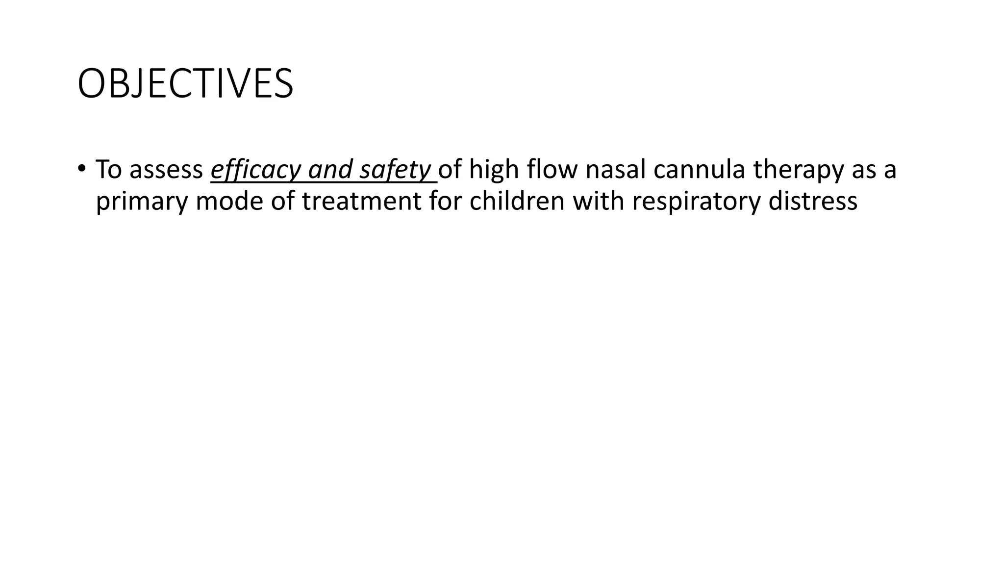 OBJECTIVES
• To assess efficacy and safety of high flow nasal cannula therapy as a
primary mode of treatment for children with respiratory distress
 