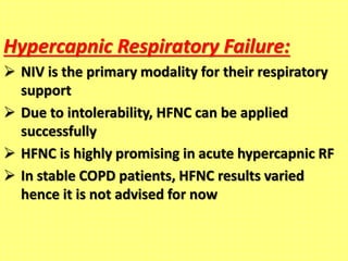 Hypercapnic Respiratory Failure:
 NIV is the primary modality for their respiratory
support
 Due to intolerability, HFNC can be applied
successfully
 HFNC is highly promising in acute hypercapnic RF
 In stable COPD patients, HFNC results varied
hence it is not advised for now
 