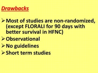 Drawbacks
Most of studies are non-randomized,
(except FLORALI for 90 days with
better survival in HFNC)
Observational
No guidelines
Short term studies
 