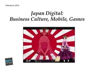 February 9, 2014

Japan Digital:
Business Culture, Mobile, Games

 