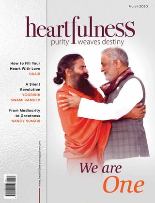 March 2020
How to Fill Your
Heart With Love
DAAJI
A Silent
Revolution
YOGRISHI
SWAMI RAMDEV
From Mediocrity
to Greatness
NANCY SUMARI
www.heartfulnessmagazine.com
We are
One
 