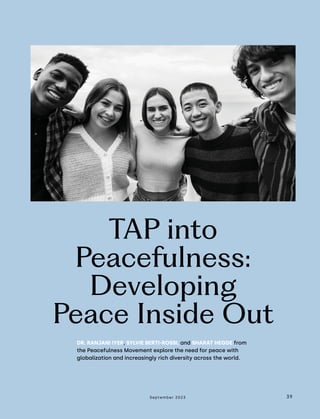 September 2023 39
TAP into
Peacefulness:
Developing
Peace Inside Out
DR. RANJANI IYER, SYLVIE BERTI-ROSSI, and SHARAT HEGDE from
the Peacefulness Movement explore the need for peace with
globalization and increasingly rich diversity across the world.
 