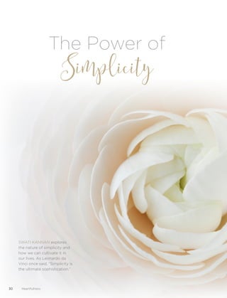 30 Heartfulness
The Power of
Simplicity
SWATI KANNAN explores
the nature of simplicity and
how we can cultivate it in
our lives. As Leonardo da
Vinci once said, “Simplicity is
the ultimate sophistication.”
 