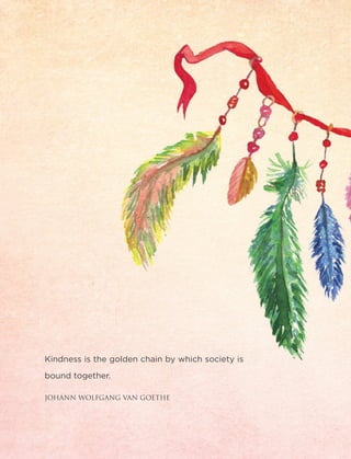 46 Heartfulness
Kindness is the golden chain by which society is
bound together.
JOHANN WOLFGANG VAN GOETHE
 
