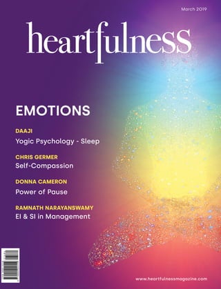 www.heartfulnessmagazine.com
March 2019
DAAJI
Yogic Psychology - Sleep
CHRIS GERMER
Self-Compassion
DONNA CAMERON
Power of Pause
RAMNATH NARAYANSWAMY
EI & SI in Management
EMOTIONS
 