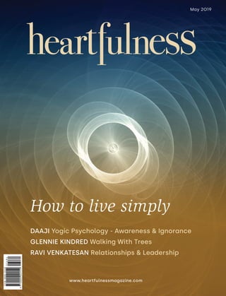 May 2019
www.heartfulnessmagazine.com
How to live simply
DAAJI Yogic Psychology - Awareness & Ignorance
GLENNIE KINDRED Walking With Trees
RAVI VENKATESAN Relationships & Leadership
 