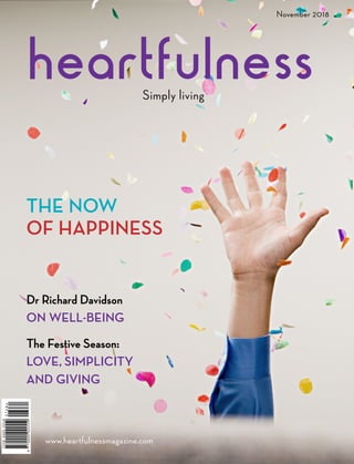 Simply living
November 2018
Dr Richard Davidson
ON WELL-BEING
The Festive Season:
LOVE, SIMPLICITY
AND GIVING
www.heartfulnessmagazine.com
THE NOW
OF HAPPINESS
 