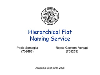 Hierarchical Flat
       Naming Service
Paolo Somaglia              Rocco Giovanni Versaci
  (708683)                        (708259)




            Academic year 2007-2008
 