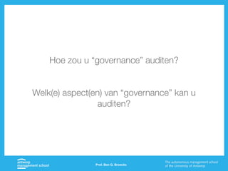 Prof. Ben G. Broeckx
Hoe zou u “governance” auditen?
Welk(e) aspect(en) van “governance” kan u
auditen?
 