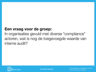 Prof. Ben G. Broeckx
Een vraag voor de groep:
In organisaties gevuld met diverse “compliance”
actoren, wat is nog de toegevoegde waarde van
interne audit?
 