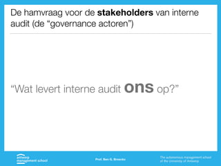 De hamvraag voor de stakeholders van interne
audit (de “governance actoren”)
“Wat levert interne audit ons op?”
Prof. Ben G. Broeckx
 