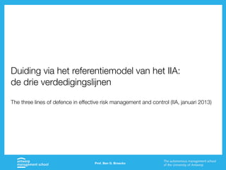 Prof. Ben G. Broeckx
Duiding via het referentiemodel van het IIA:
de drie verdedigingslijnen
The three lines of defence in effective risk management and control (IIA, januari 2013)
 